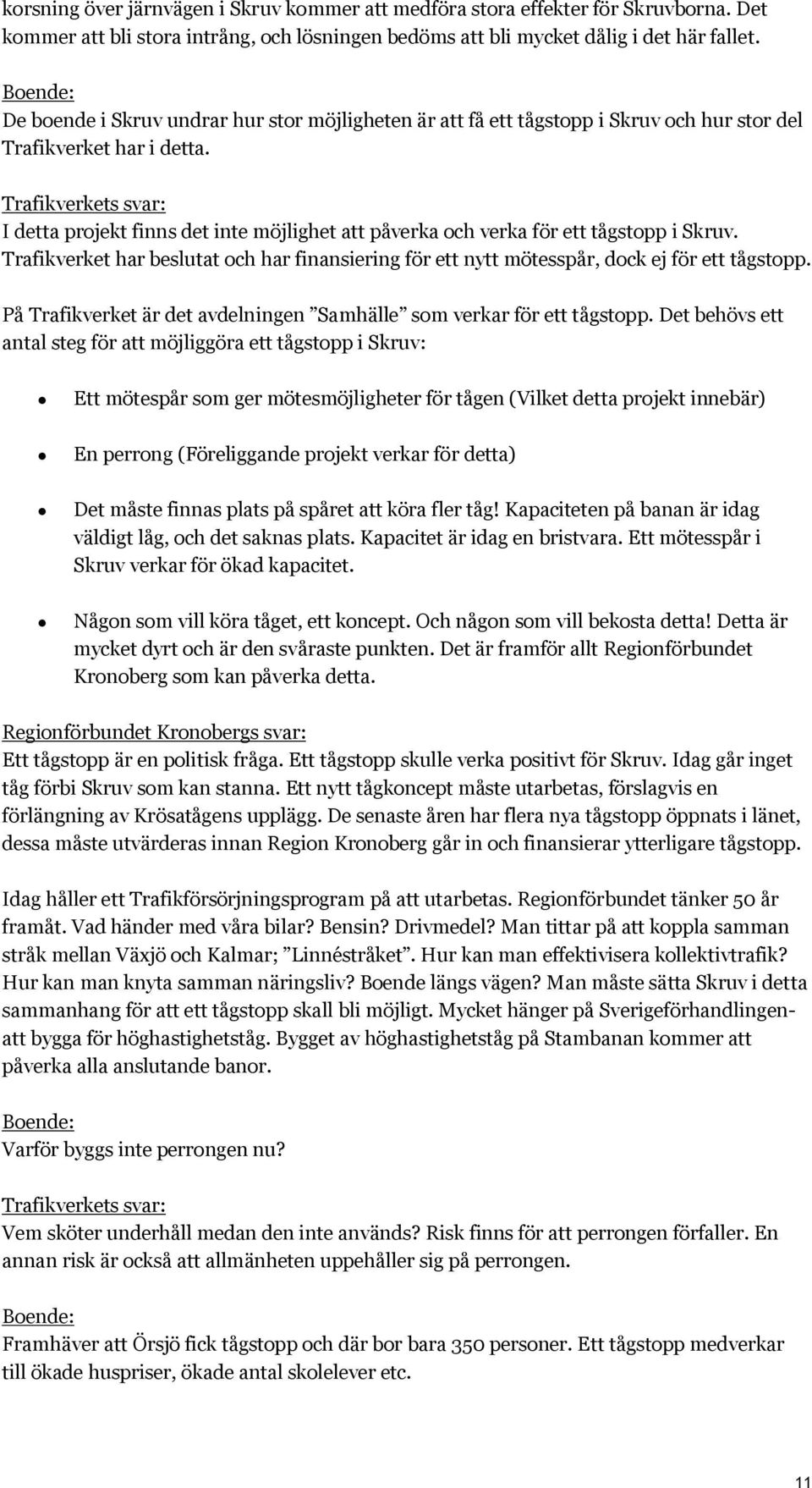 I detta projekt finns det inte möjlighet att påverka och verka för ett tågstopp i Skruv. Trafikverket har beslutat och har finansiering för ett nytt mötesspår, dock ej för ett tågstopp.