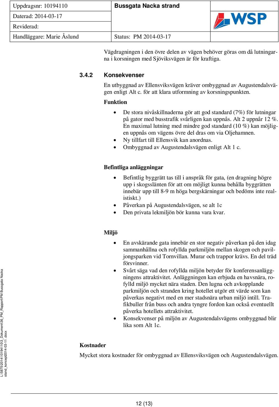 Funktion De stora nivåskillnaderna gör att god standard (7%) för lutningar på gator med busstrafik svårligen kan uppnås. Alt 2 uppnår 12 %.