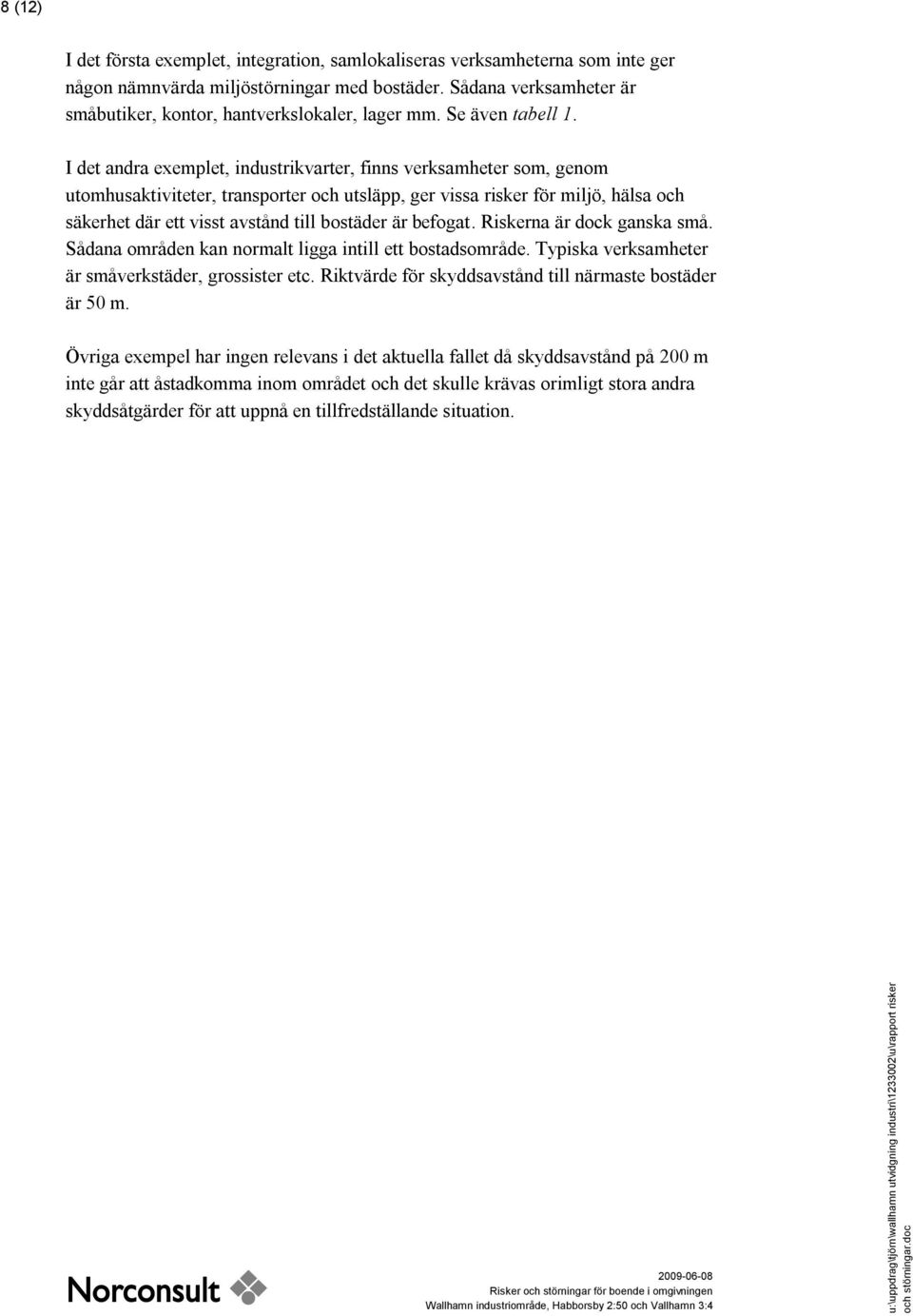 I det andra exemplet, industrikvarter, finns verksamheter som, genom utomhusaktiviteter, transporter och utsläpp, ger vissa risker för miljö, hälsa och säkerhet där ett visst avstånd till bostäder är