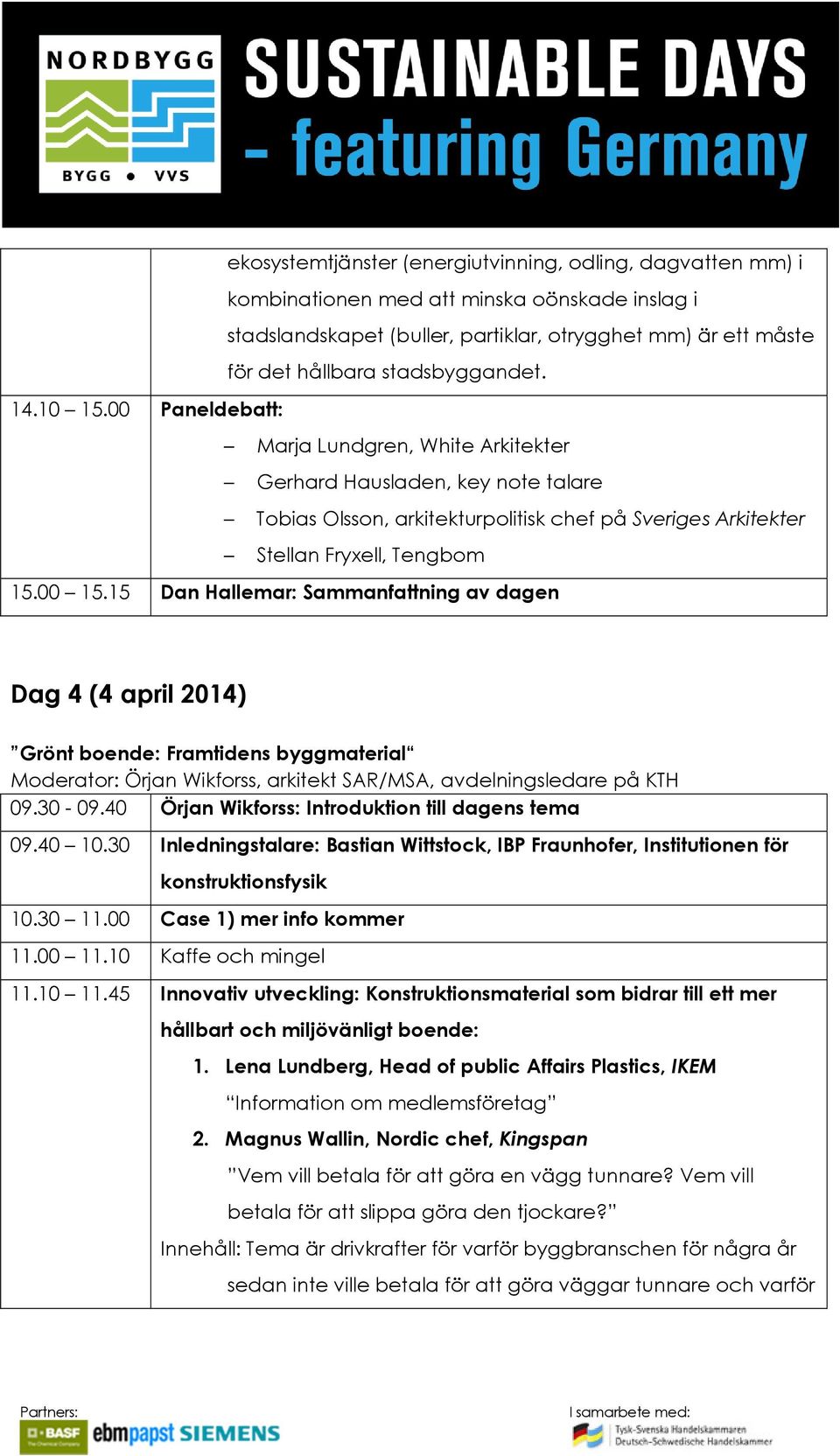 00 15.15 Dan Hallemar: Sammanfattning av dagen Dag 4 (4 april 2014) Grönt boende: Framtidens byggmaterial Moderator: Örjan Wikforss, arkitekt SAR/MSA, avdelningsledare på KTH 09.30-09.