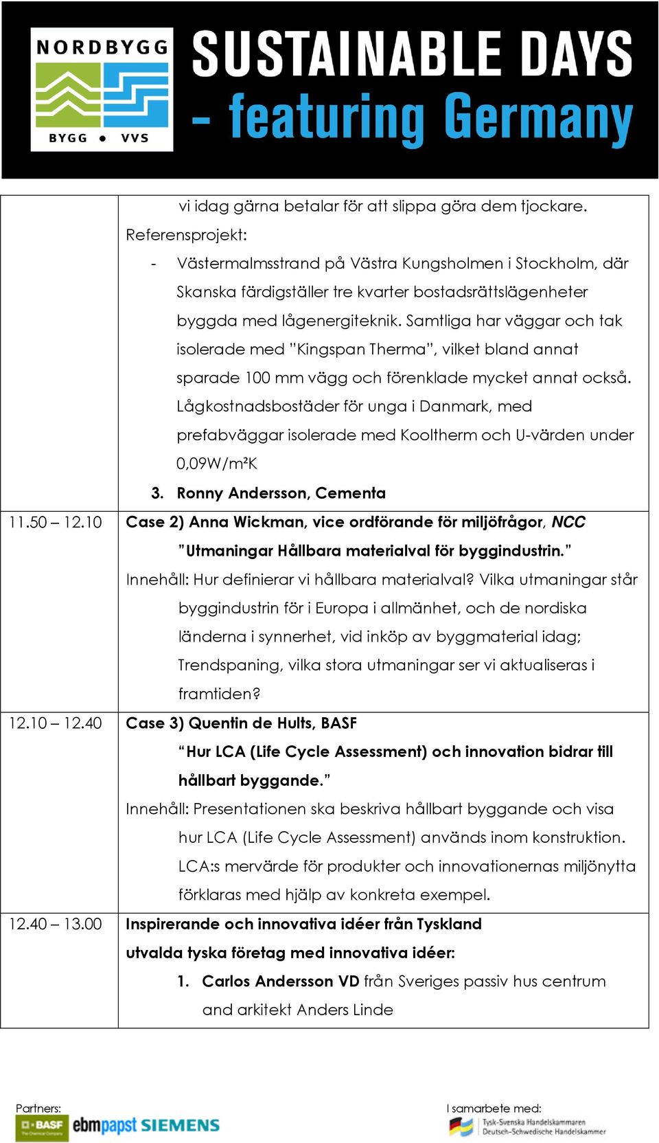 Samtliga har väggar och tak isolerade med Kingspan Therma, vilket bland annat sparade 100 mm vägg och förenklade mycket annat också.