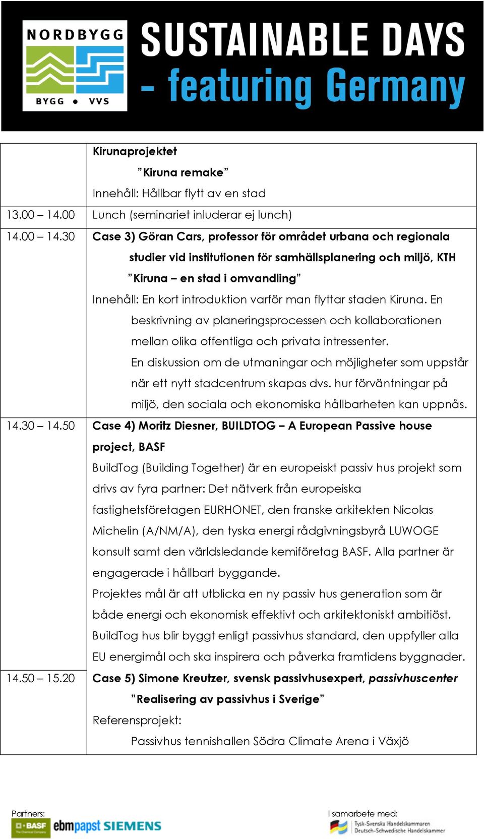 30 Case 3) Göran Cars, professor för området urbana och regionala studier vid institutionen för samhällsplanering och miljö, KTH Kiruna en stad i omvandling Innehåll: En kort introduktion varför man