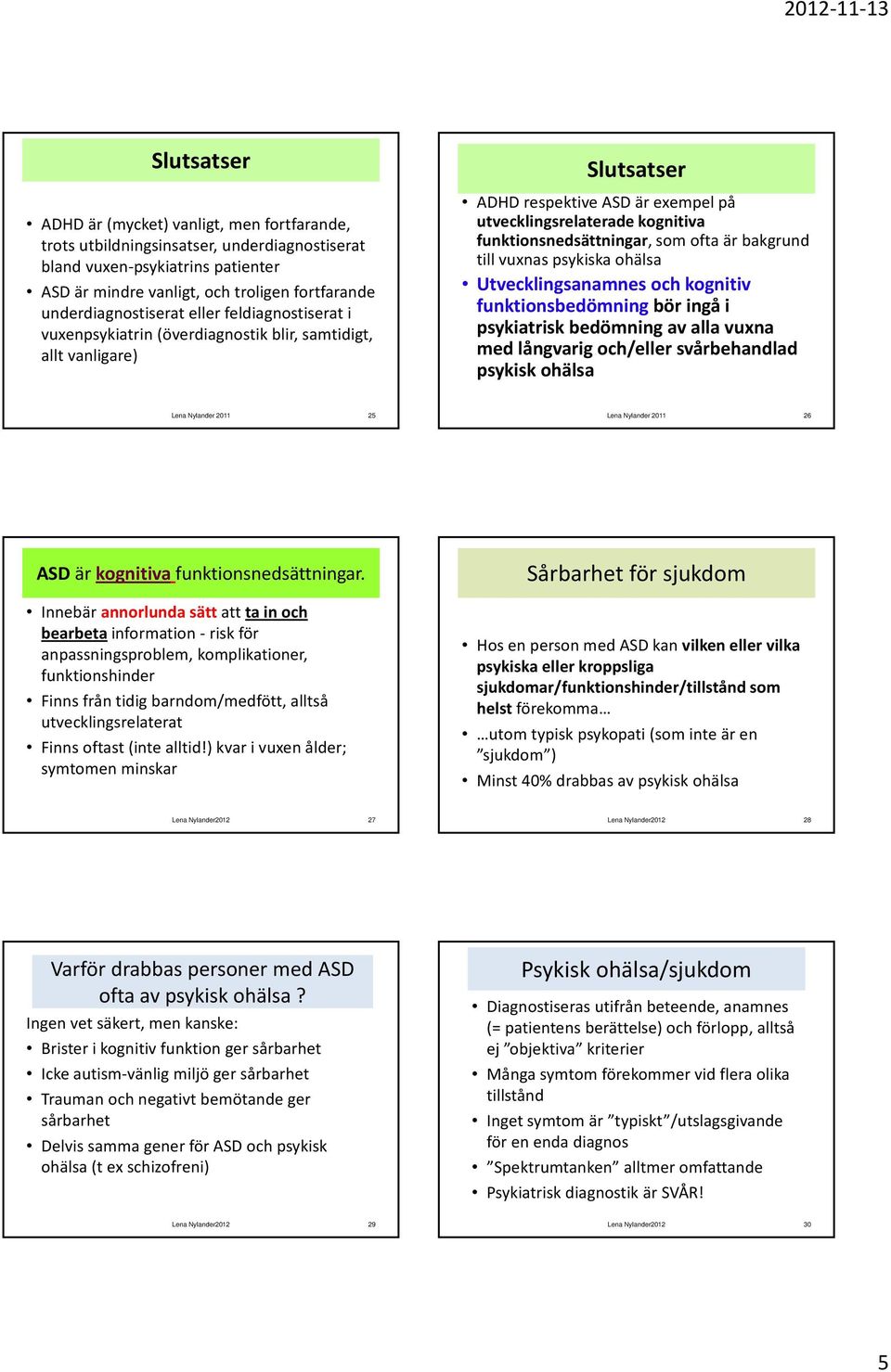 funktionsnedsättningar, som ofta är bakgrund till vuxnas psykiska ohälsa Utvecklingsanamnes och kognitiv funktionsbedömning bör ingå i psykiatrisk bedömning av alla vuxna med långvarig och/eller