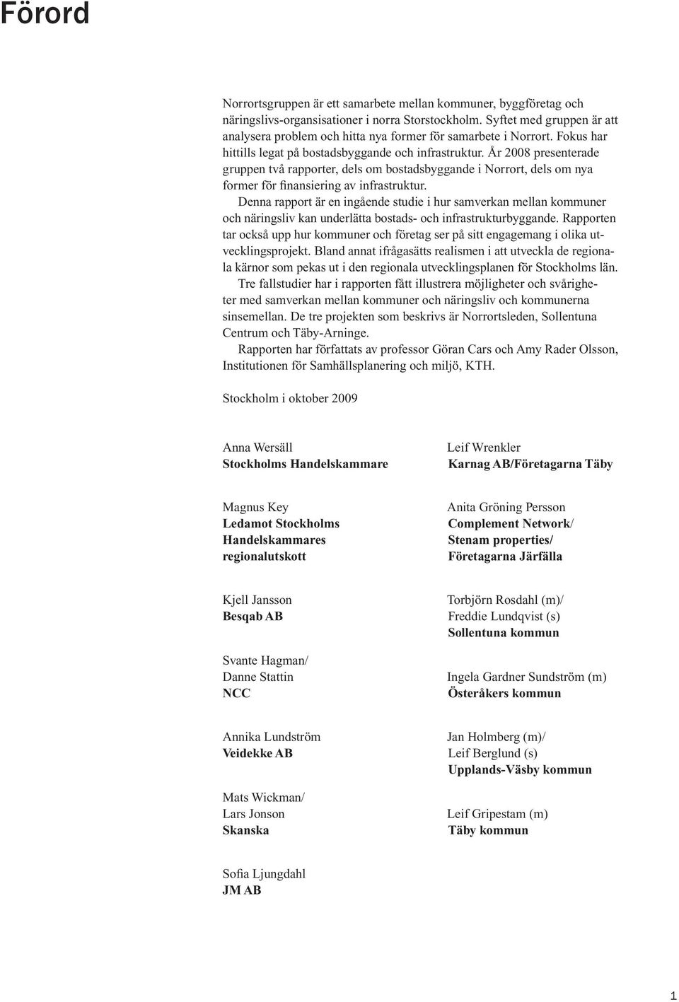 År 2008 presenterade gruppen två rapporter, dels om bostadsbyggande i Norrort, dels om nya former för finansiering av infrastruktur.