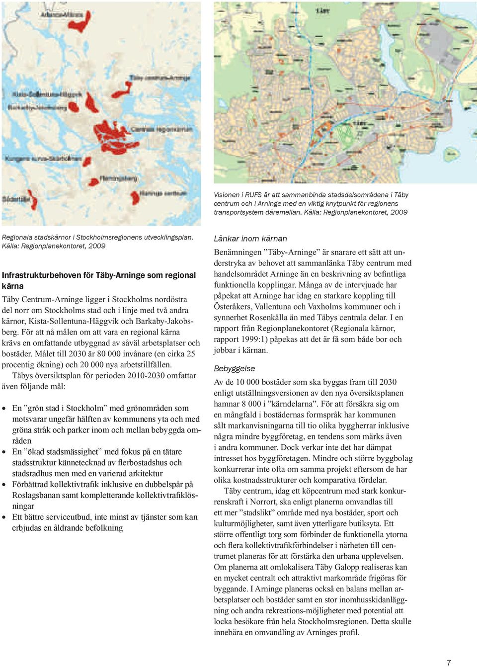 Källa: Regionplanekontoret, 2009 Infrastrukturbehoven för Täby-Arninge som regional kärna Täby Centrum-Arninge ligger i Stockholms nordöstra del norr om Stockholms stad och i linje med två andra