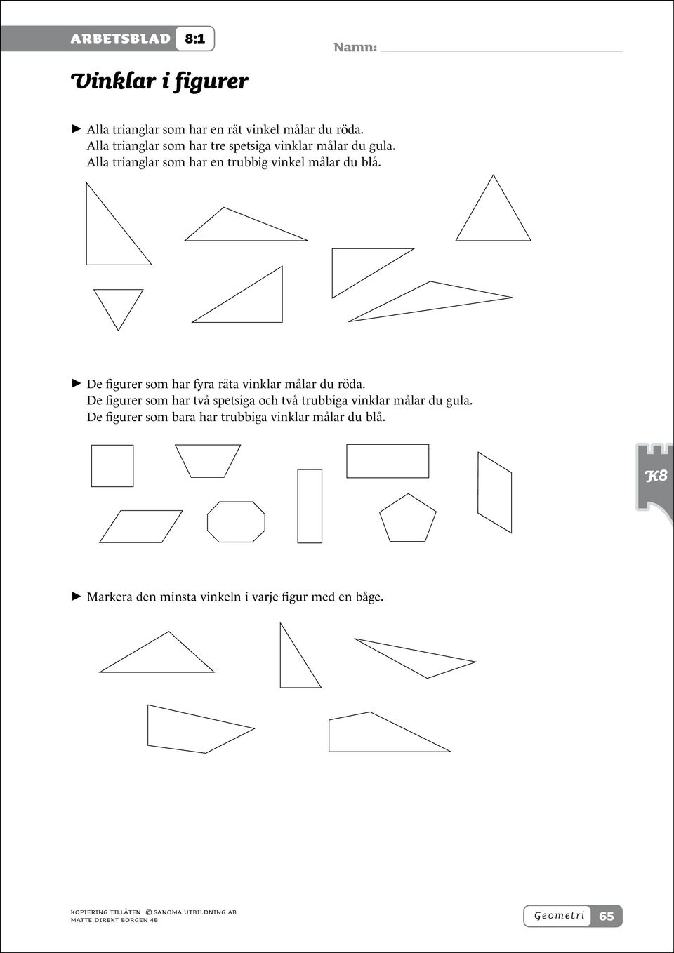 > > De figurer som har fyra räta vinklar målar du röda. De figurer som har två spetsiga och två trubbiga vinklar målar du gula.