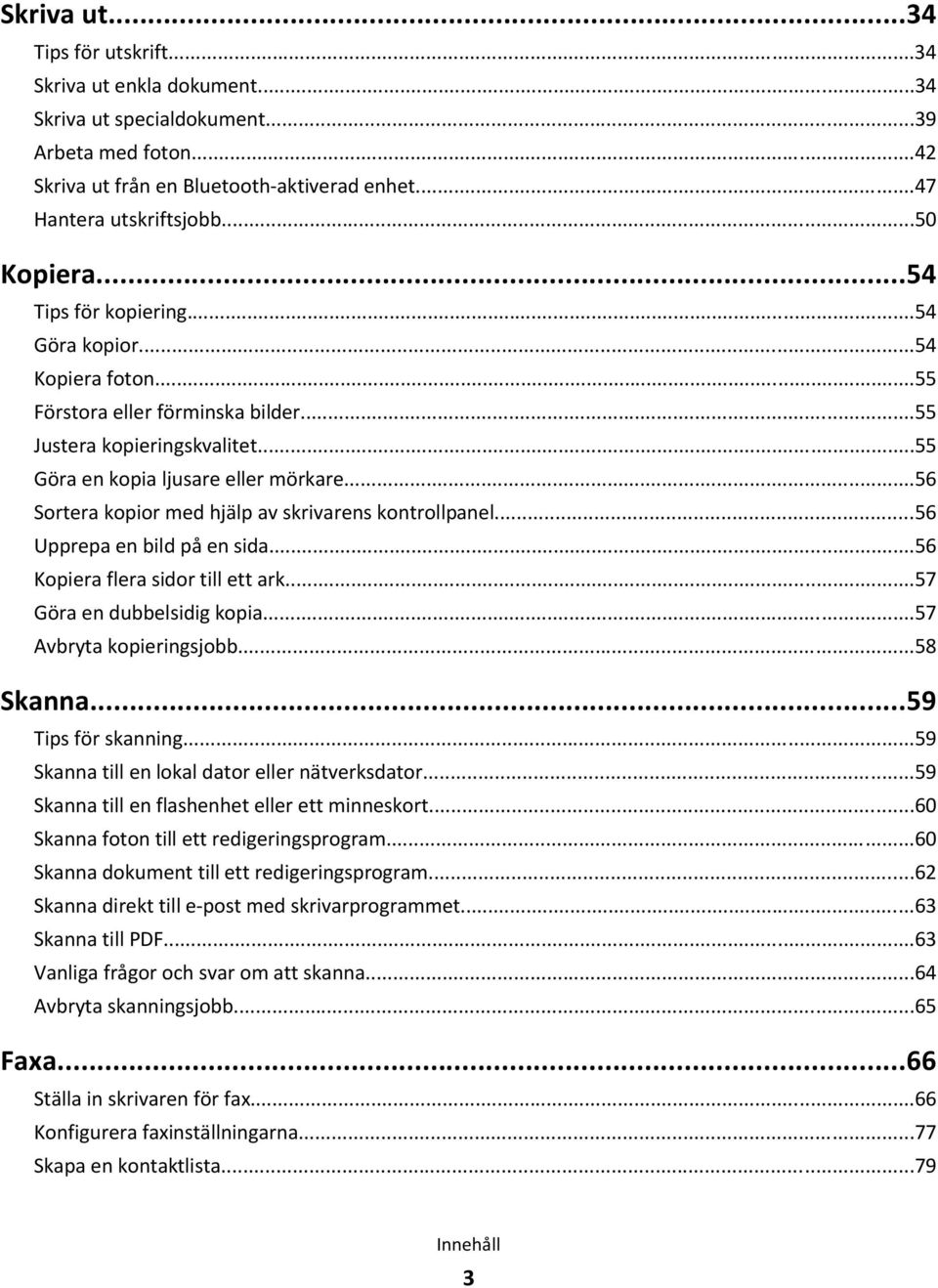 ..56 Sortera kopior med hjälp av skrivarens kontrollpanel...56 Upprepa en bild på en sida...56 Kopiera flera sidor till ett ark...57 Göra en dubbelsidig kopia...57 Avbryta kopieringsjobb...58 Skanna.