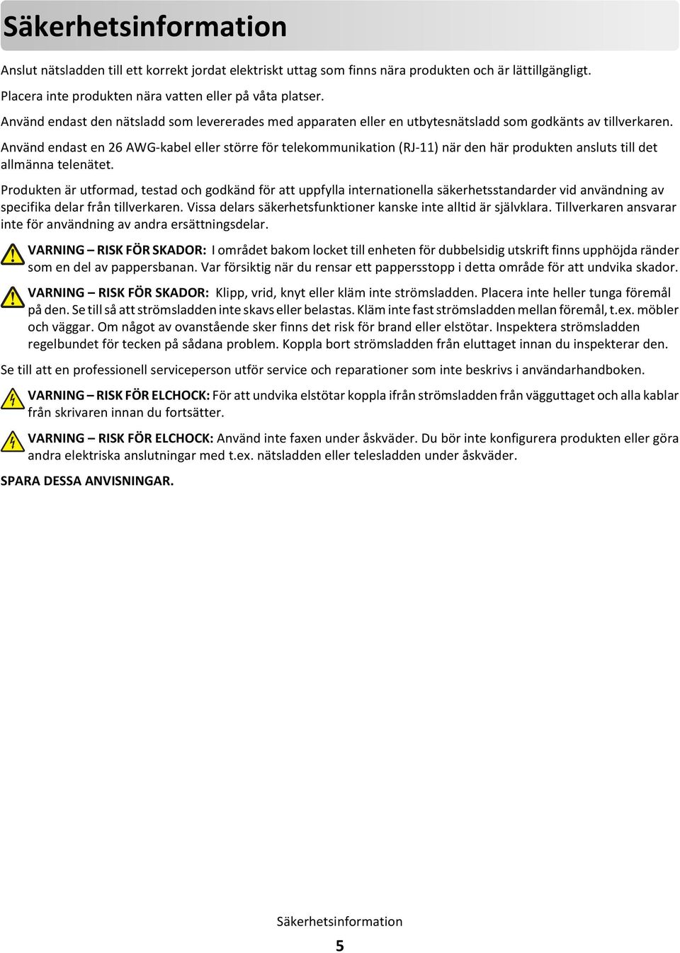 Använd endast en 26 AWG-kabel eller större för telekommunikation (RJ-11) när den här produkten ansluts till det allmänna telenätet.