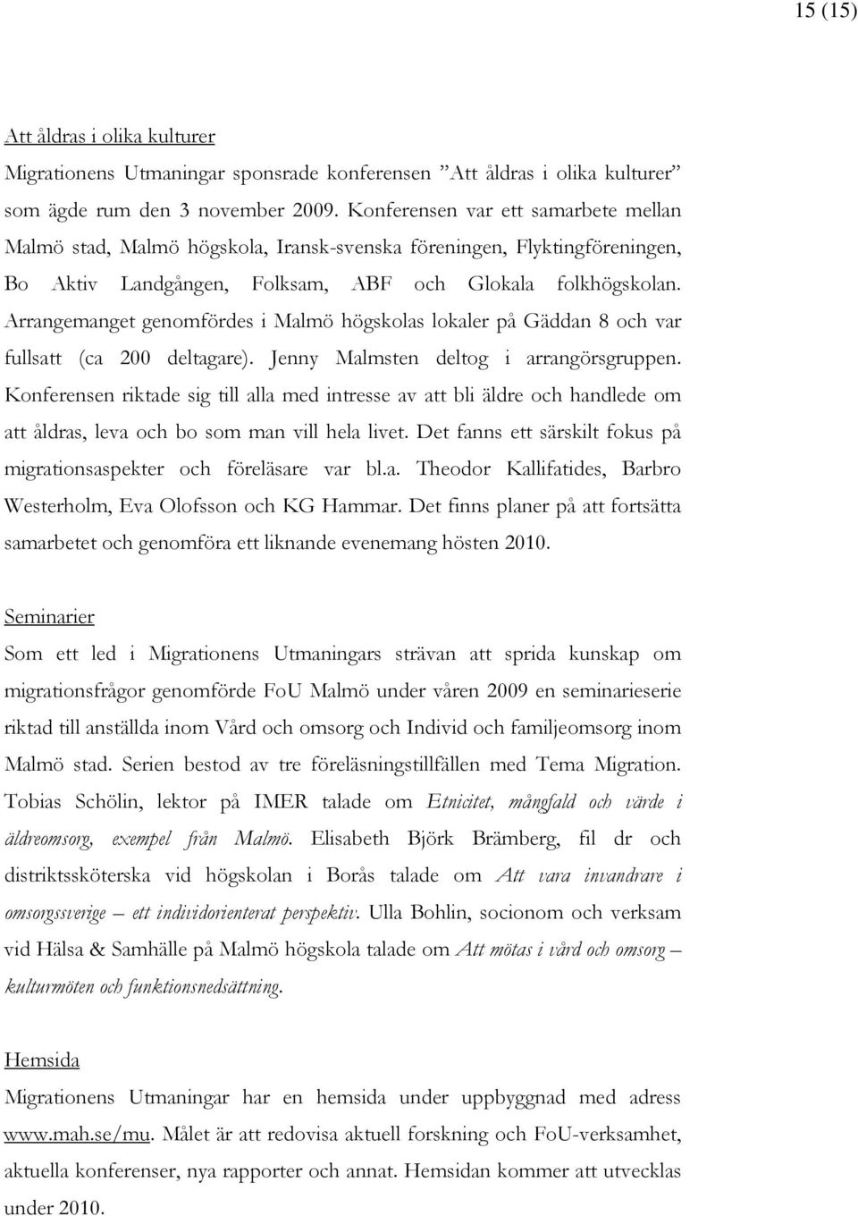 Arrangemanget genomfördes i Malmö högskolas lokaler på Gäddan 8 och var fullsatt (ca 200 deltagare). Jenny Malmsten deltog i arrangörsgruppen.