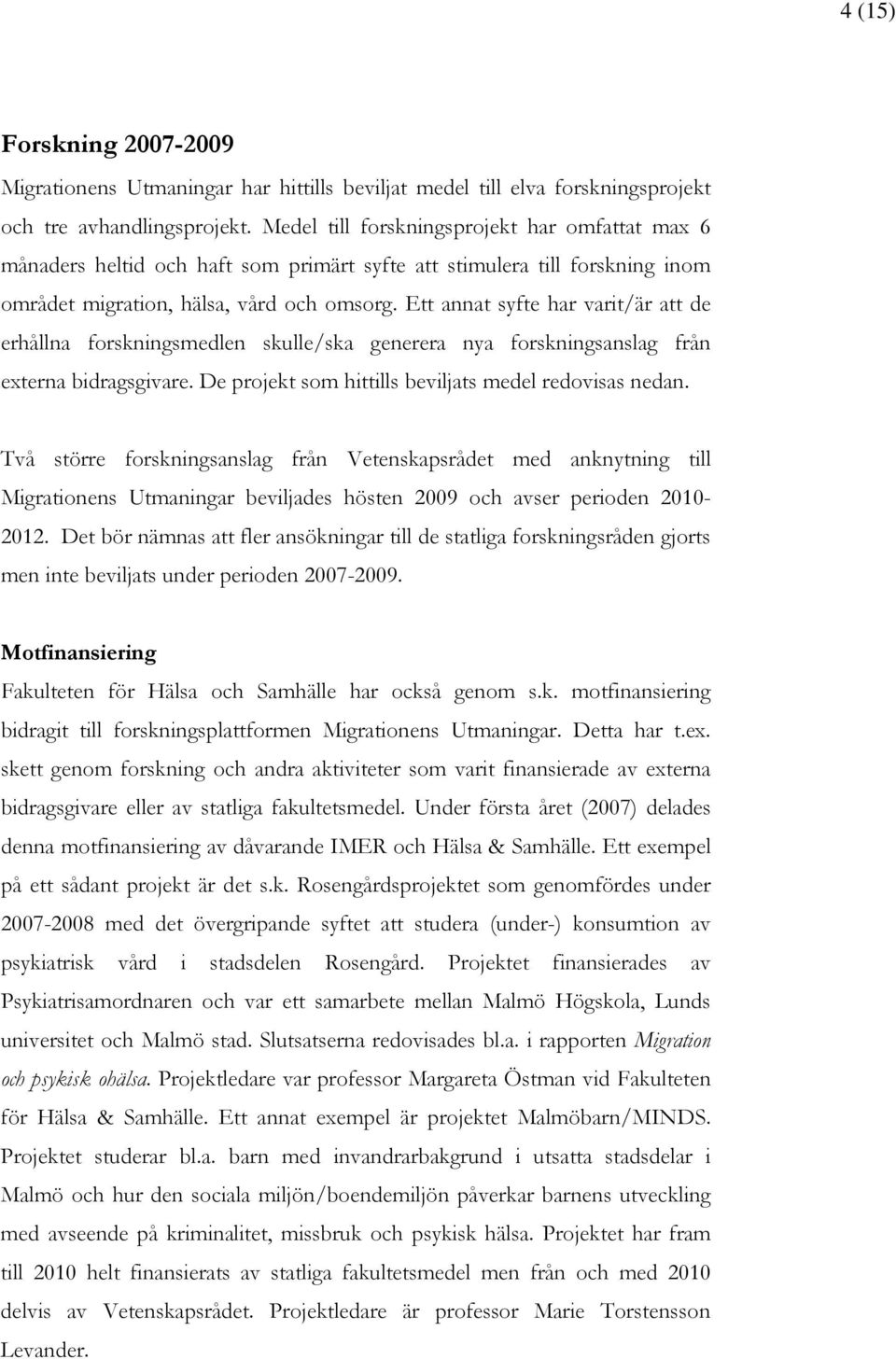 Ett annat syfte har varit/är att de erhållna forskningsmedlen skulle/ska generera nya forskningsanslag från externa bidragsgivare. De projekt som hittills beviljats medel redovisas nedan.