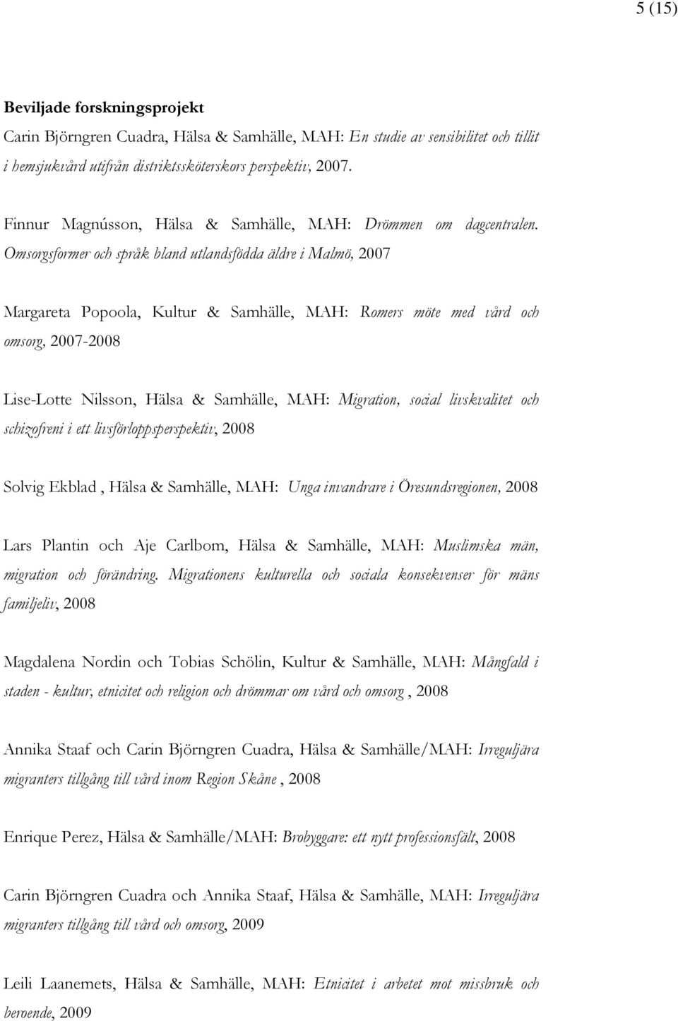 Omsorgsformer och språk bland utlandsfödda äldre i Malmö, 2007 Margareta Popoola, Kultur & Samhälle, MAH: Romers möte med vård och omsorg, 2007-2008 Lise-Lotte Nilsson, Hälsa & Samhälle, MAH: