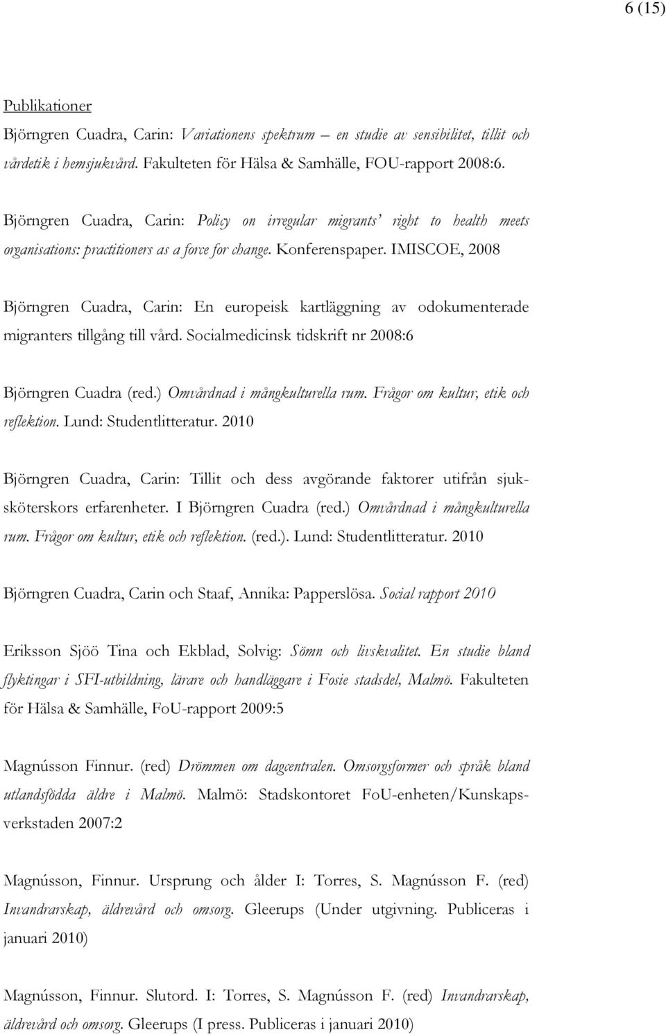 IMISCOE, 2008 Björngren Cuadra, Carin: En europeisk kartläggning av odokumenterade migranters tillgång till vård. Socialmedicinsk tidskrift nr 2008:6 Björngren Cuadra (red.