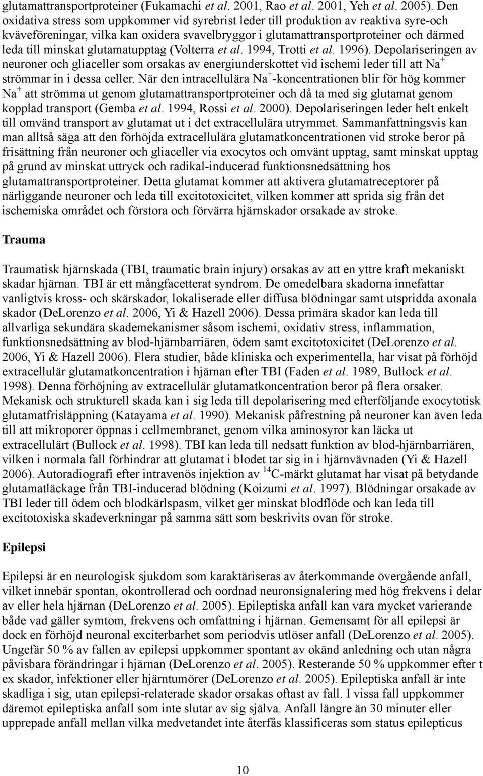 glutamatupptag (Volterra et al. 1994, Trotti et al. 1996). Depolariseringen av neuroner och gliaceller som orsakas av energiunderskottet vid ischemi leder till att Na + strömmar in i dessa celler.