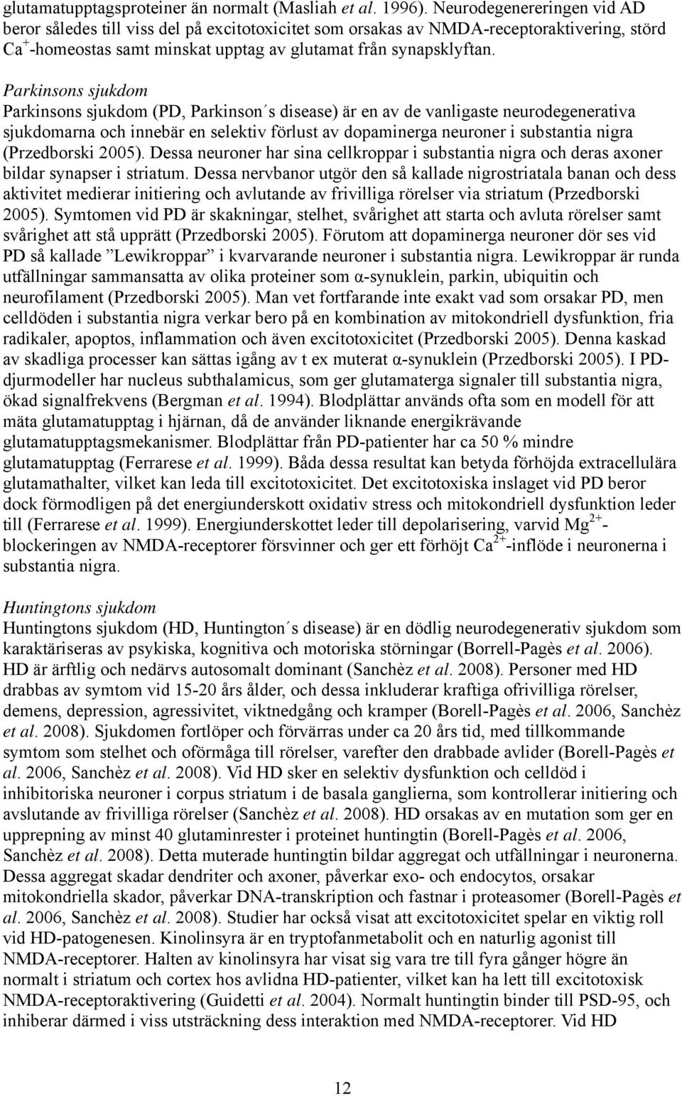 Parkinsons sjukdom Parkinsons sjukdom (PD, Parkinson s disease) är en av de vanligaste neurodegenerativa sjukdomarna och innebär en selektiv förlust av dopaminerga neuroner i substantia nigra