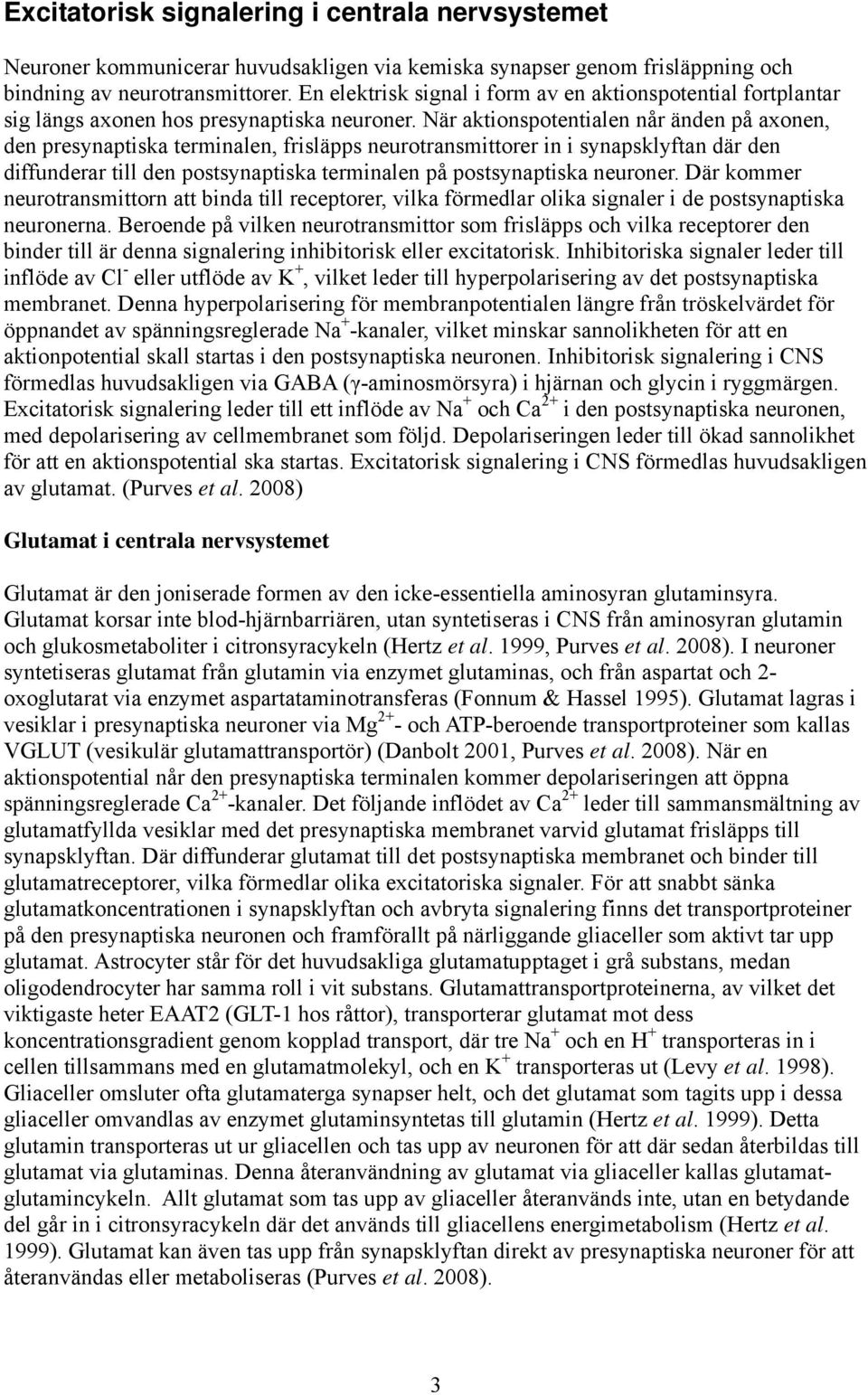 När aktionspotentialen når änden på axonen, den presynaptiska terminalen, frisläpps neurotransmittorer in i synapsklyftan där den diffunderar till den postsynaptiska terminalen på postsynaptiska