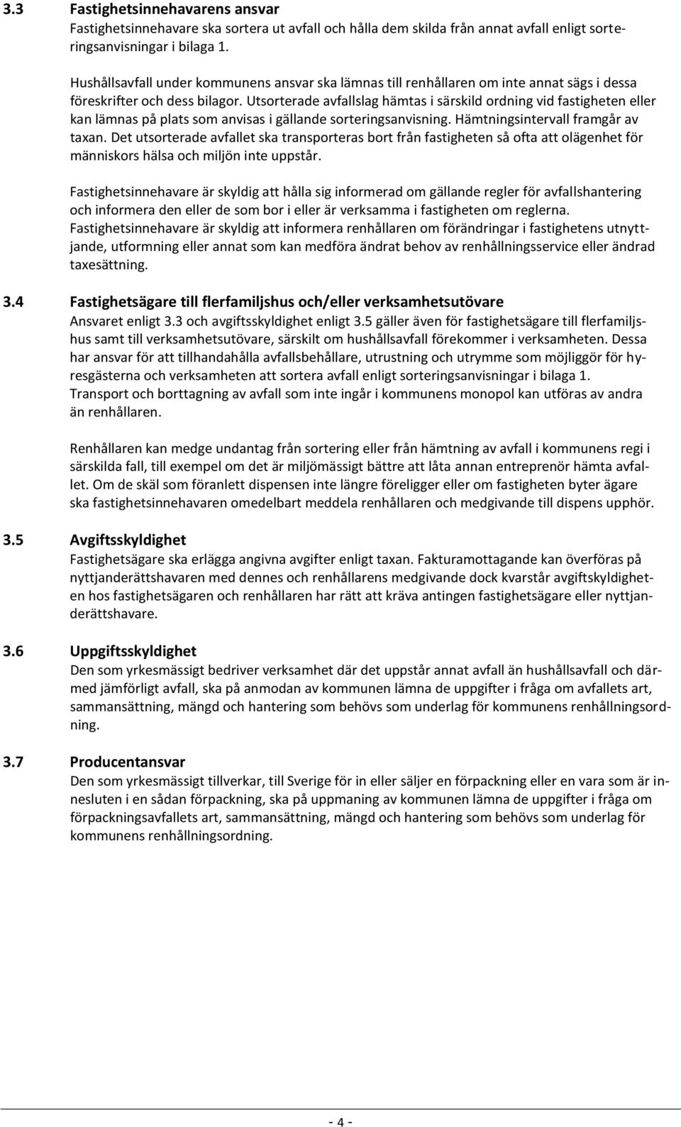 Utsorterade avfallslag hämtas i särskild ordning vid fastigheten eller kan lämnas på plats som anvisas i gällande sorteringsanvisning. Hämtningsintervall framgår av taxan.