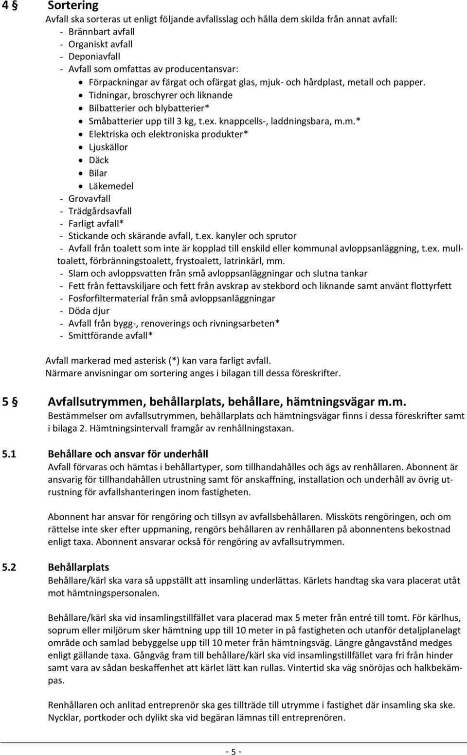 knappcells-, laddningsbara, m.m.* Elektriska och elektroniska produkter* Ljuskällor Däck Bilar Läkemedel - Grovavfall - Trädgårdsavfall - Farligt avfall* - Stickande och skärande avfall, t.ex.