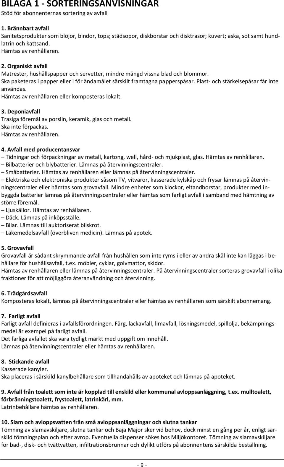 Organiskt avfall Matrester, hushållspapper och servetter, mindre mängd vissna blad och blommor. Ska paketeras i papper eller i för ändamålet särskilt framtagna papperspåsar.