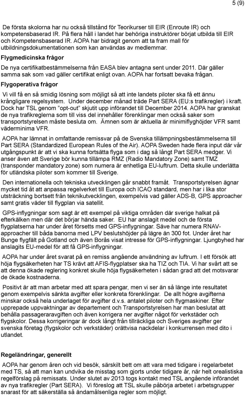 Flygmedicinska frågor De nya certifikatbestämmelserna från EASA blev antagna sent under 2011. Där gäller samma sak som vad gäller certifikat enligt ovan. AOPA har fortsatt bevaka frågan.