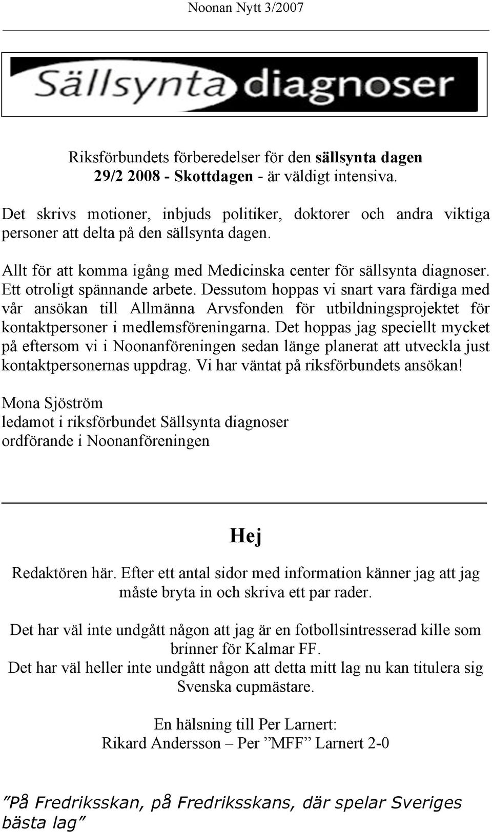 Ett otroligt spännande arbete. Dessutom hoppas vi snart vara färdiga med vår ansökan till Allmänna Arvsfonden för utbildningsprojektet för kontaktpersoner i medlemsföreningarna.