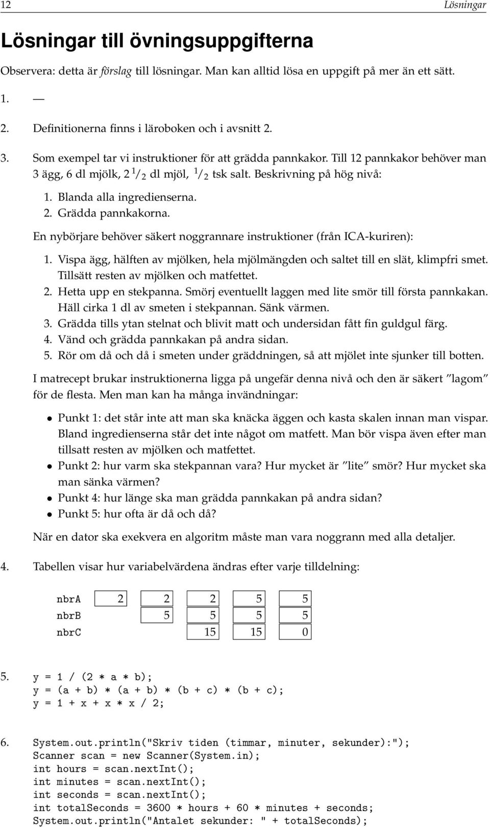 En nybörjare behöver säkert noggrannare instruktioner (från ICA-kuriren): 1. Vispa ägg, hälften av mjölken, hela mjölmängden och saltet till en slät, klimpfri smet.