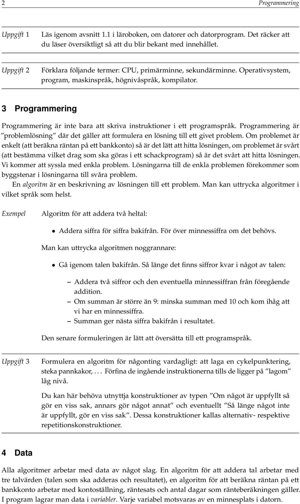 3 Programmering Programmering är inte bara att skriva instruktioner i ett programspråk. Programmering är problemlösning där det gäller att formulera en lösning till ett givet problem.