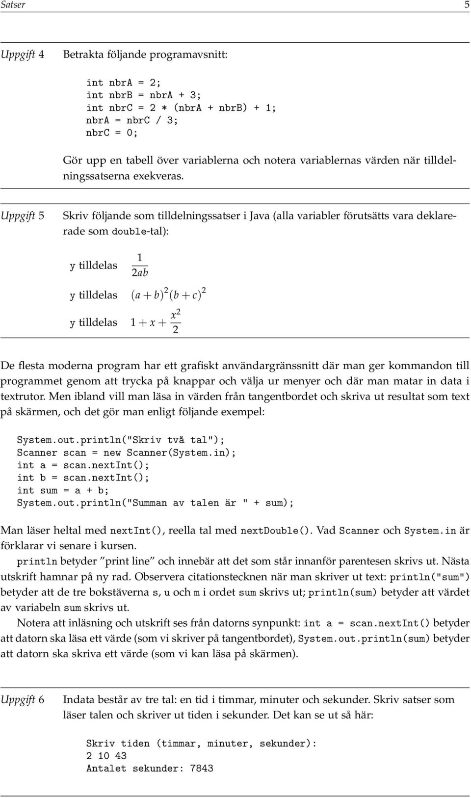 Uppgift 5 Skriv följande som tilldelningssatser i Java (alla variabler förutsätts vara deklarerade som double-tal): y tilldelas 1 2ab y tilldelas (a + b) 2 (b + c) 2 y tilldelas 1 + x + x2 2 De