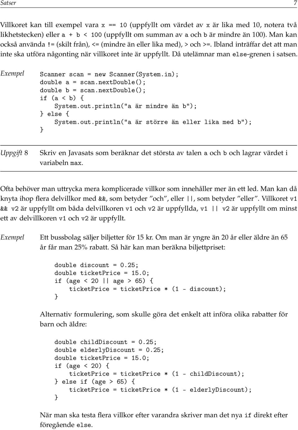 Då utelämnar man else-grenen i satsen. Exempel double a = scan.nextdouble(); double b = scan.nextdouble(); if (a < b) { System.out.