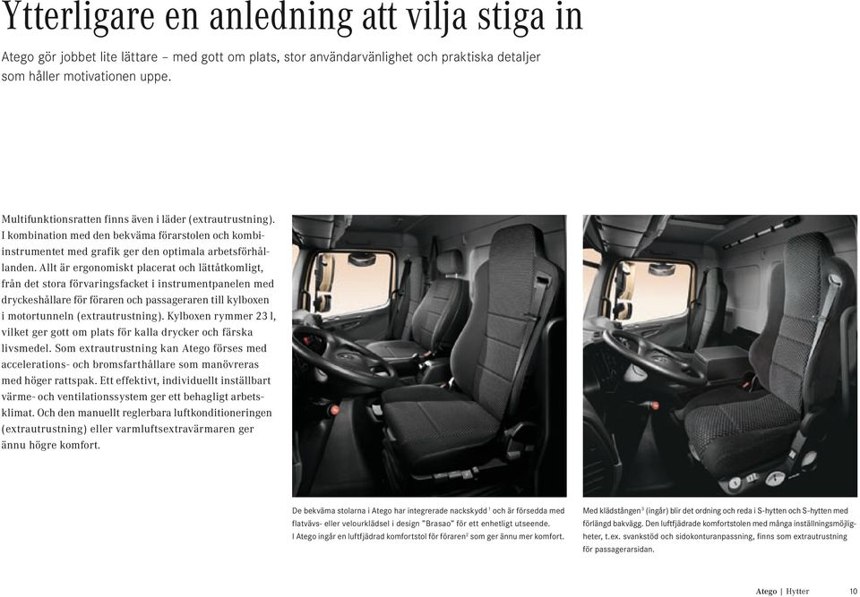 Allt är ergonomiskt placerat och lättåtkomligt, från det stora förvaringsfacket i instrumentpanelen med dryckeshållare för föraren och passageraren till kylboxen i motortunneln (extrautrustning).