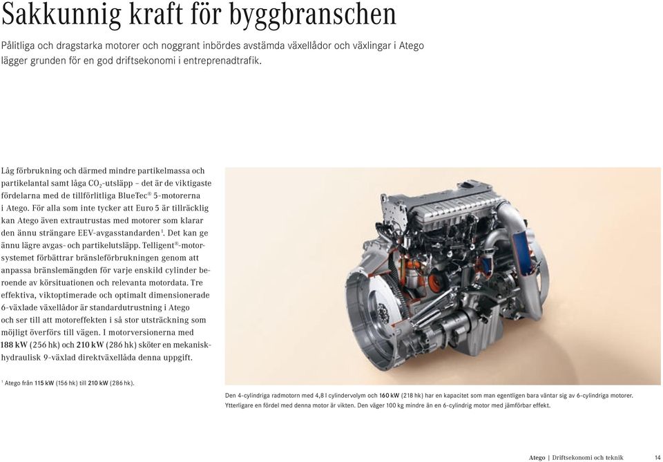 För alla som inte tycker att Euro 5 är tillräcklig kan Atego även extrautrustas med motorer som klarar den ännu strängare EEV-avgasstandarden 1. Det kan ge ännu lägre avgas- och partikelutsläpp.