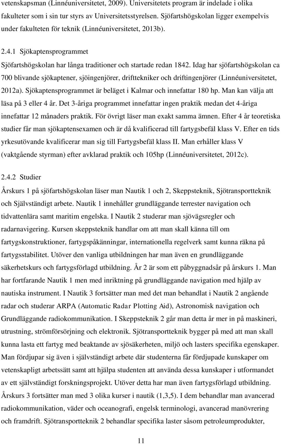 Idag har sjöfartshögskolan ca 700 blivande sjökaptener, sjöingenjörer, drifttekniker och driftingenjörer (Linnéuniversitetet, 2012a). Sjökaptensprogrammet är beläget i Kalmar och innefattar 180 hp.