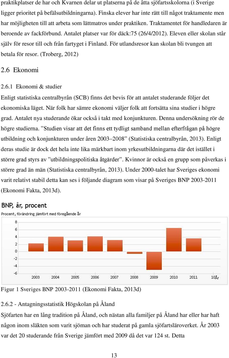 Antalet platser var för däck:75 (26/4/2012). Eleven eller skolan står själv för resor till och från fartyget i Finland. För utlandsresor kan skolan bli tvungen att betala för resor. (Troberg, 2012) 2.