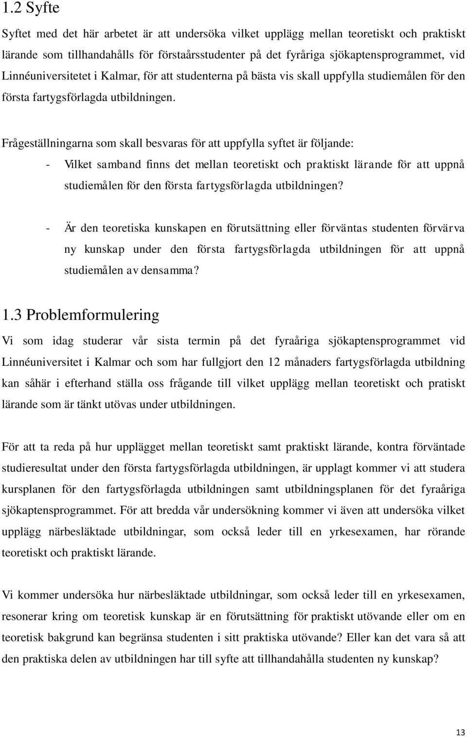 Frågeställningarna som skall besvaras för att uppfylla syftet är följande: - Vilket samband finns det mellan teoretiskt och praktiskt lärande för att uppnå studiemålen för den första fartygsförlagda