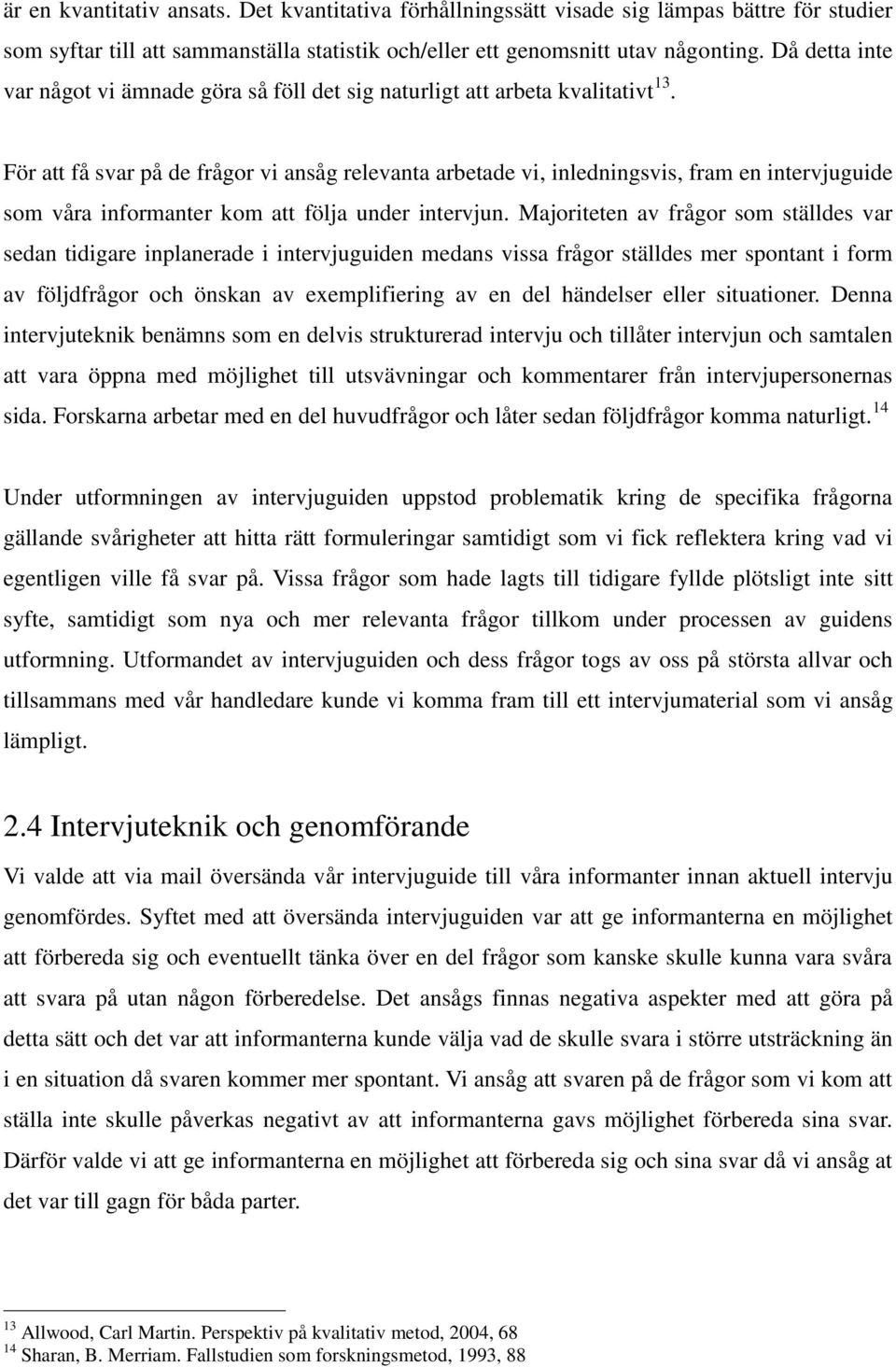 För att få svar på de frågor vi ansåg relevanta arbetade vi, inledningsvis, fram en intervjuguide som våra informanter kom att följa under intervjun.