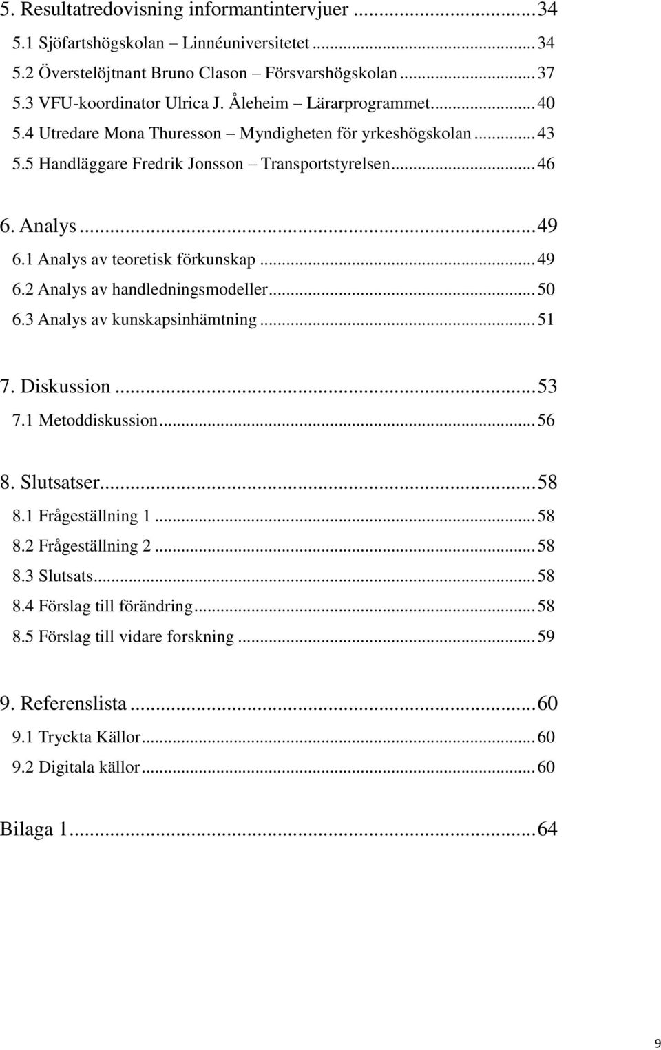 1 Analys av teoretisk förkunskap... 49 6.2 Analys av handledningsmodeller... 50 6.3 Analys av kunskapsinhämtning... 51 7. Diskussion... 53 7.1 Metoddiskussion... 56 8. Slutsatser... 58 8.