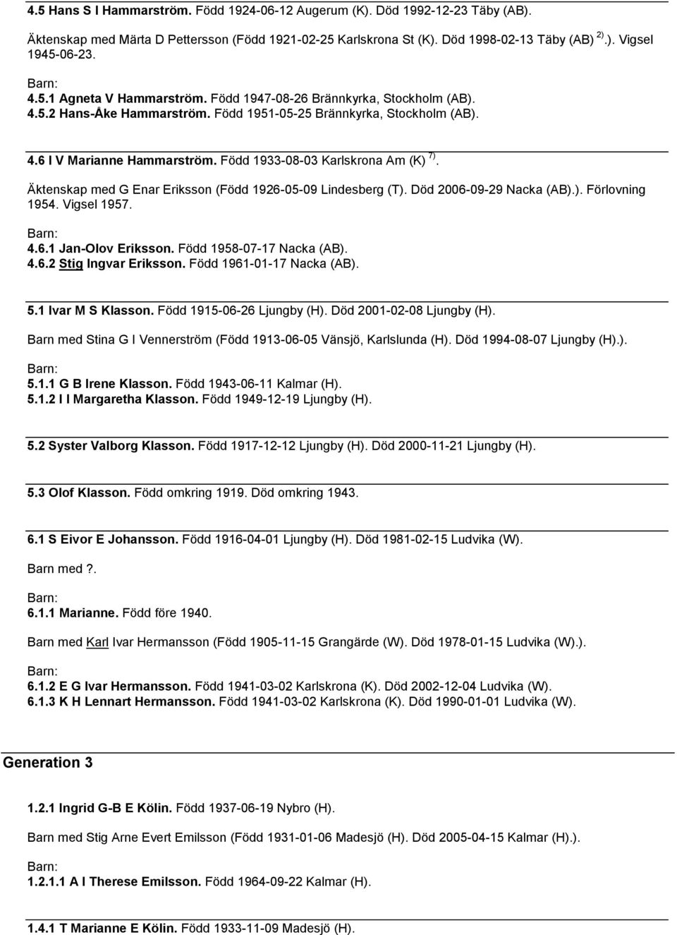 Född 1933-08-03 Karlskrona Am (K) 7). Äktenskap med G Enar Eriksson (Född 1926-05-09 Lindesberg (T). Död 2006-09-29 Nacka (AB).). Förlovning 1954. Vigsel 1957. 4.6.1 Jan-Olov Eriksson.