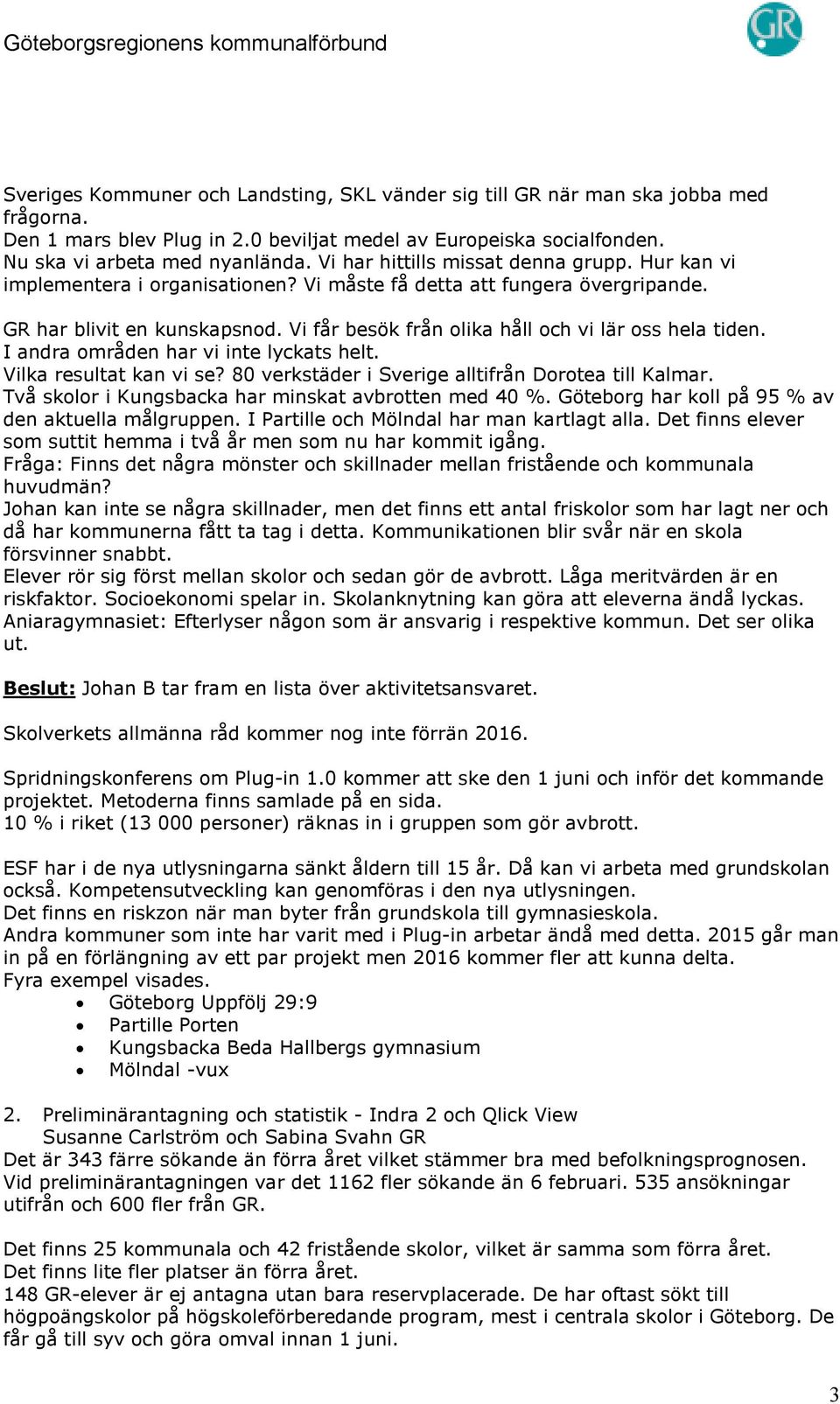 Vi får besök från olika håll och vi lär oss hela tiden. I andra områden har vi inte lyckats helt. Vilka resultat kan vi se? 80 verkstäder i Sverige alltifrån Dorotea till Kalmar.