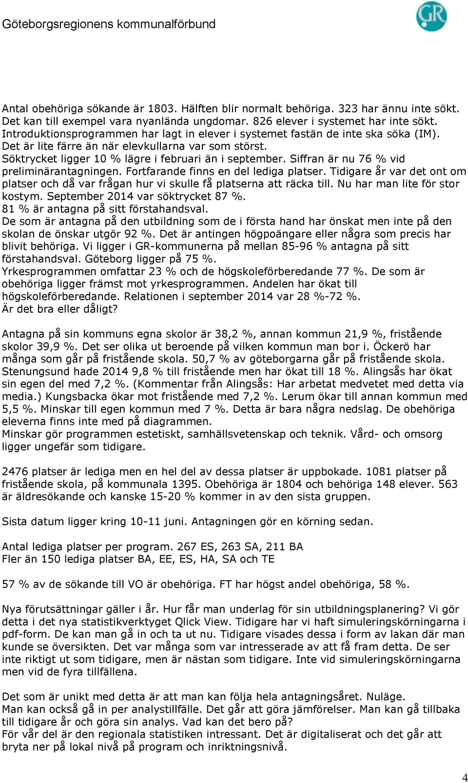 Siffran är nu 76 % vid preliminärantagningen. Fortfarande finns en del lediga platser. Tidigare år var det ont om platser och då var frågan hur vi skulle få platserna att räcka till.