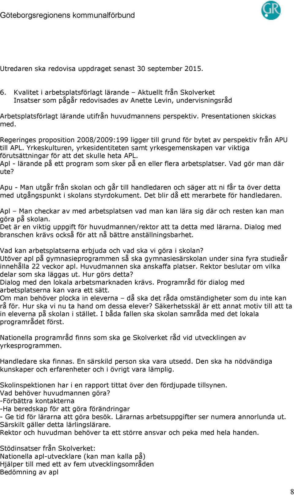 Presentationen skickas med. Regeringes proposition 2008/2009:199 ligger till grund för bytet av perspektiv från APU till APL.