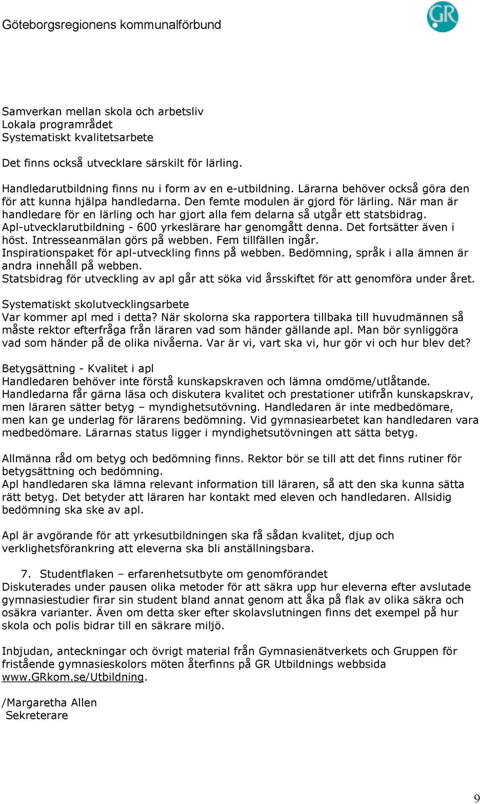 Apl-utvecklarutbildning - 600 yrkeslärare har genomgått denna. Det fortsätter även i höst. Intresseanmälan görs på webben. Fem tillfällen ingår. Inspirationspaket för apl-utveckling finns på webben.