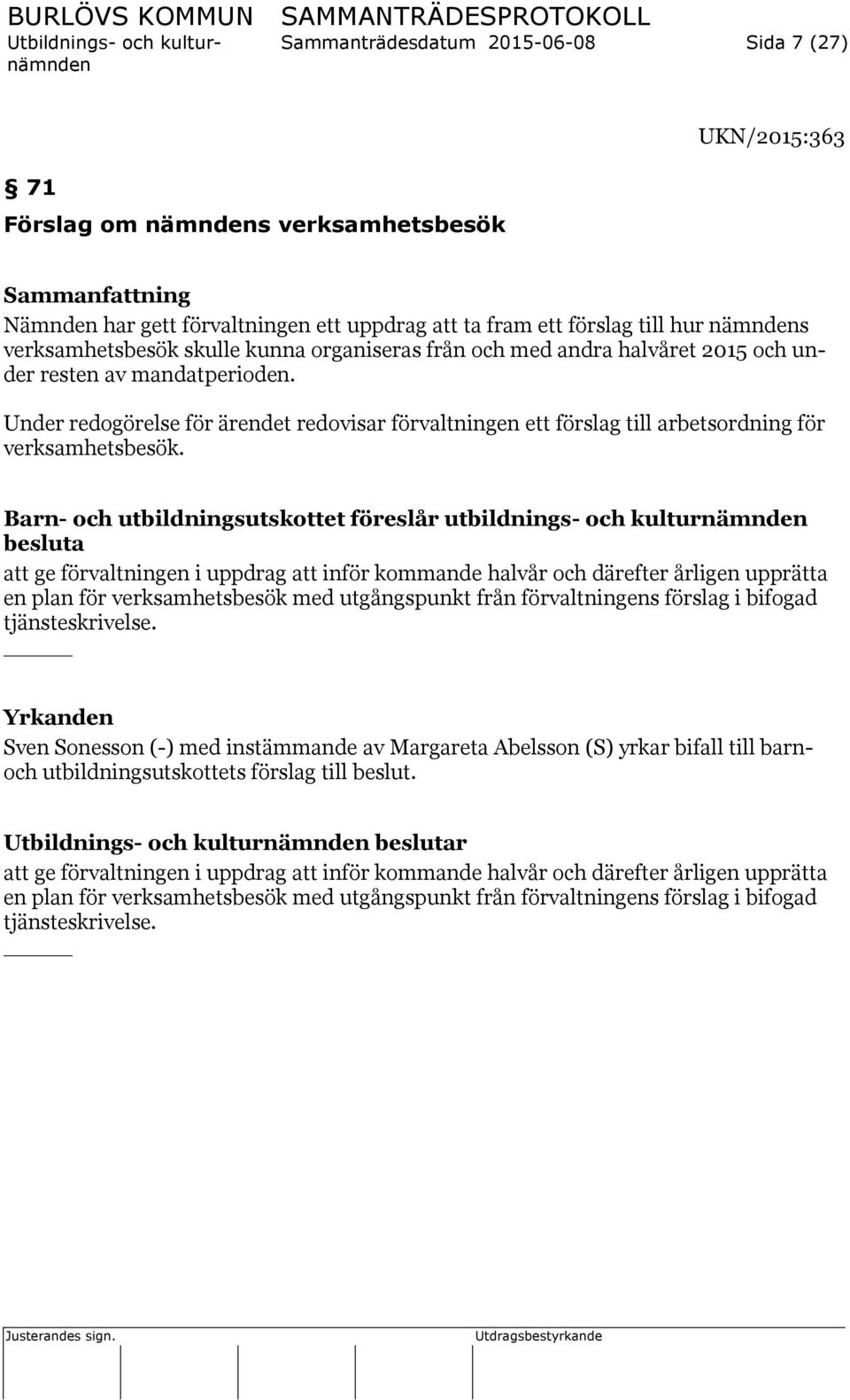 Barn- och utbildningsutskottet föreslår utbildnings- och kulturnämnden besluta att ge förvaltningen i uppdrag att inför kommande halvår och därefter årligen upprätta en plan för verksamhetsbesök med