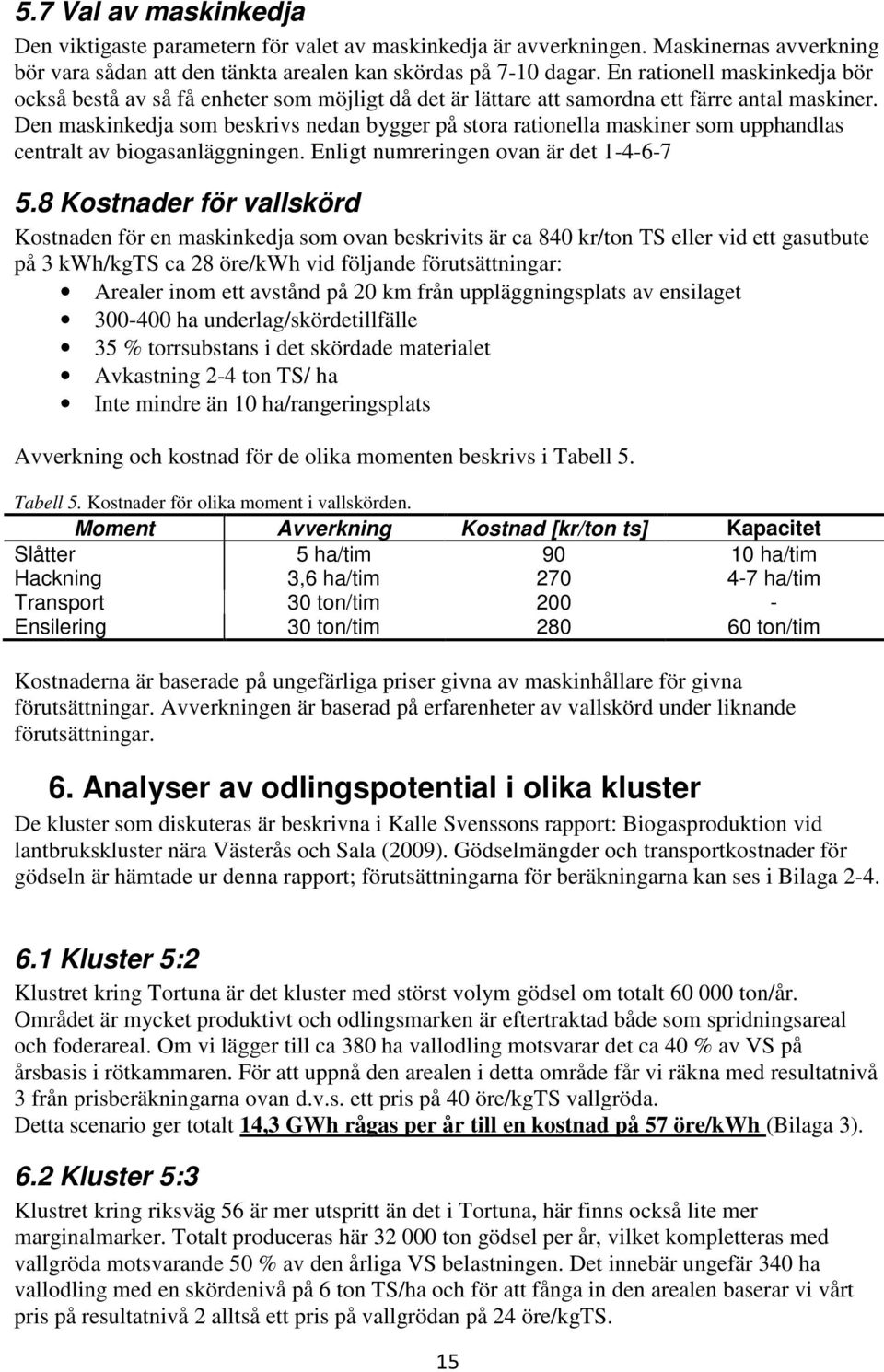 Den maskinkedja som beskrivs nedan bygger på stora rationella maskiner som upphandlas centralt av biogasanläggningen. Enligt numreringen ovan är det 1-4-6-7 5.