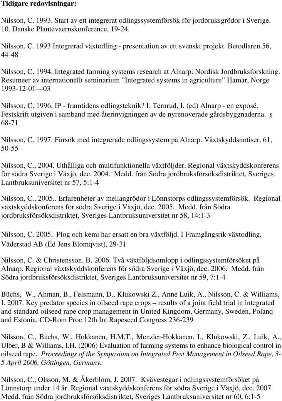 Resumeer av internationellt seminarium Integrated systems in agriculture Hamar, Norge 1993-12-01 03 Nilsson, C. 1996. IP - framtidens odlingsteknik? I: Ternrud, I. (ed) Alnarp - en exposé.