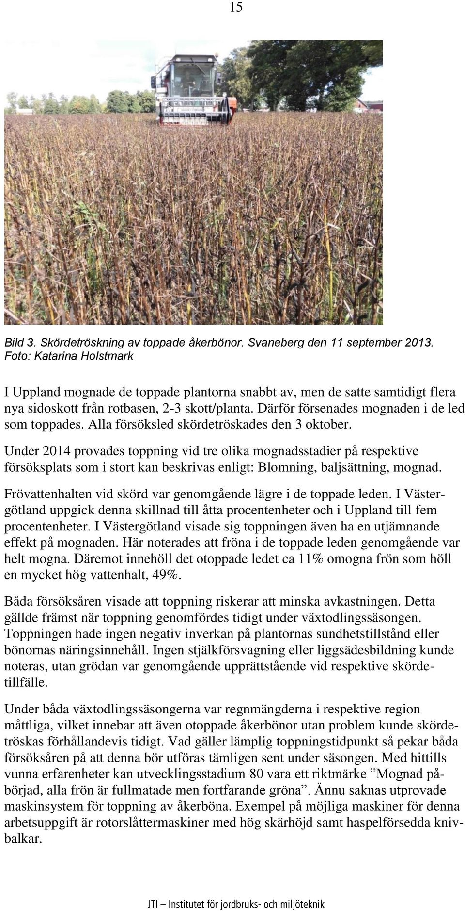 Alla försöksled skördetröskades den 3 oktober. Under 2014 provades toppning vid tre olika mognadsstadier på respektive försöksplats som i stort kan beskrivas enligt: Blomning, baljsättning, mognad.