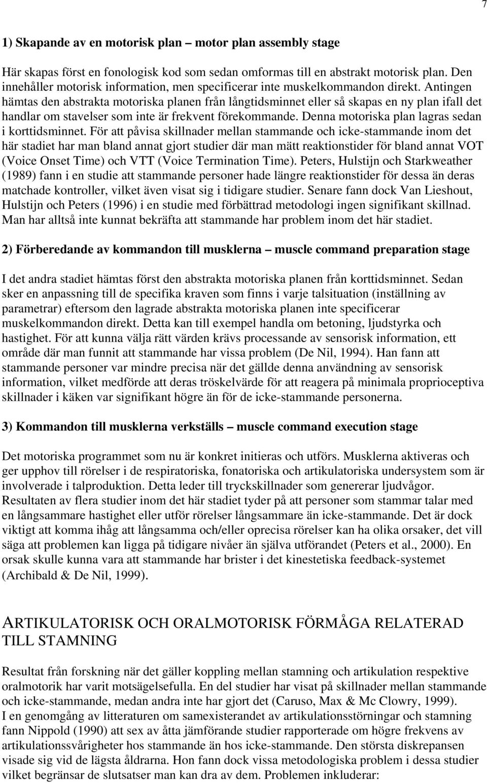 Antingen hämtas den abstrakta motoriska planen från långtidsminnet eller så skapas en ny plan ifall det handlar om stavelser som inte är frekvent förekommande.