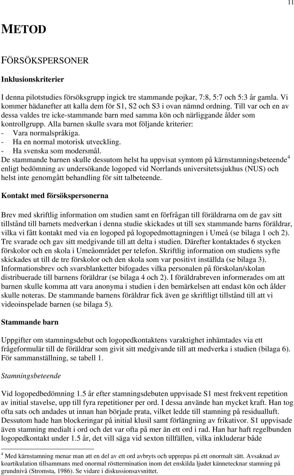 Alla barnen skulle svara mot följande kriterier: - Vara normalspråkiga. - Ha en normal motorisk utveckling. - Ha svenska som modersmål.