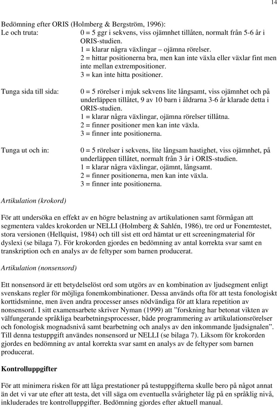 Tunga sida till sida: Tunga ut och in: 0 = 5 rörelser i mjuk sekvens lite långsamt, viss ojämnhet och på underläppen tillåtet, 9 av 10 barn i åldrarna 3-6 år klarade detta i ORIS-studien.