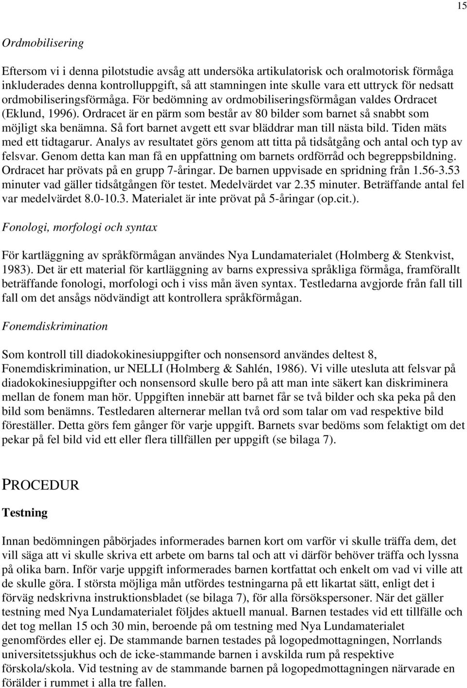 Så fort barnet avgett ett svar bläddrar man till nästa bild. Tiden mäts med ett tidtagarur. Analys av resultatet görs genom att titta på tidsåtgång och antal och typ av felsvar.