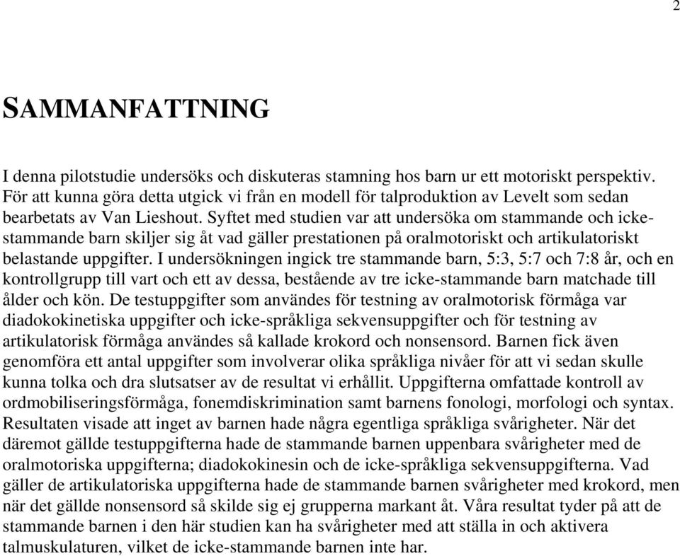 Syftet med studien var att undersöka om stammande och ickestammande barn skiljer sig åt vad gäller prestationen på oralmotoriskt och artikulatoriskt belastande uppgifter.