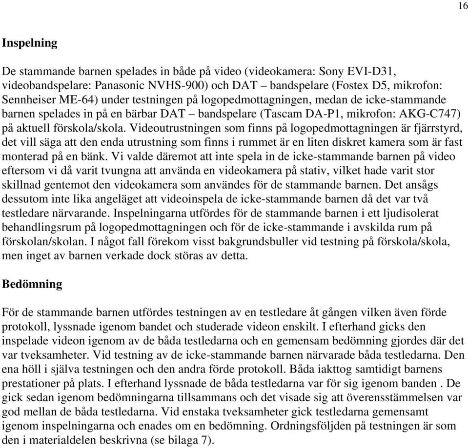Videoutrustningen som finns på logopedmottagningen är fjärrstyrd, det vill säga att den enda utrustning som finns i rummet är en liten diskret kamera som är fast monterad på en bänk.